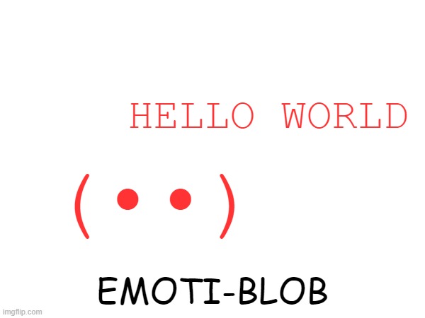 HELLO WORLD; (••); EMOTI-BLOB | made w/ Imgflip meme maker