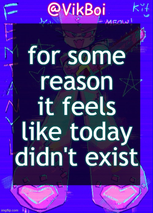 Vik femtanyl Announcement Temp | for some reason it feels like today didn't exist | image tagged in vikboi femtanyl announcement temp | made w/ Imgflip meme maker