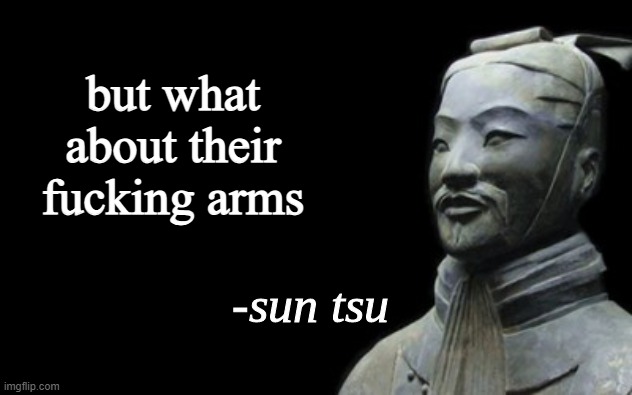 sun tsu fake quote | but what about their fucking arms | image tagged in sun tsu fake quote | made w/ Imgflip meme maker