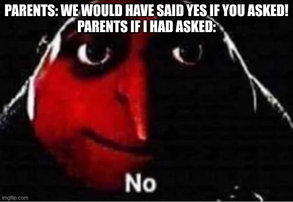 Gru No | PARENTS: WE WOULD HAVE SAID YES IF YOU ASKED!
PARENTS IF I HAD ASKED: | image tagged in gru no | made w/ Imgflip meme maker