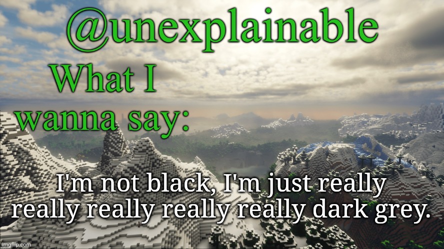 What I have to say: | I'm not black, I'm just really really really really really dark grey. | image tagged in what i have to say | made w/ Imgflip meme maker