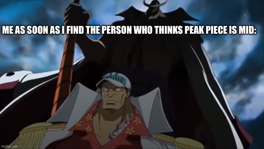 one piece whitebeard | ME AS SOON AS I FIND THE PERSON WHO THINKS PEAK PIECE IS MID: | image tagged in one piece whitebeard | made w/ Imgflip meme maker