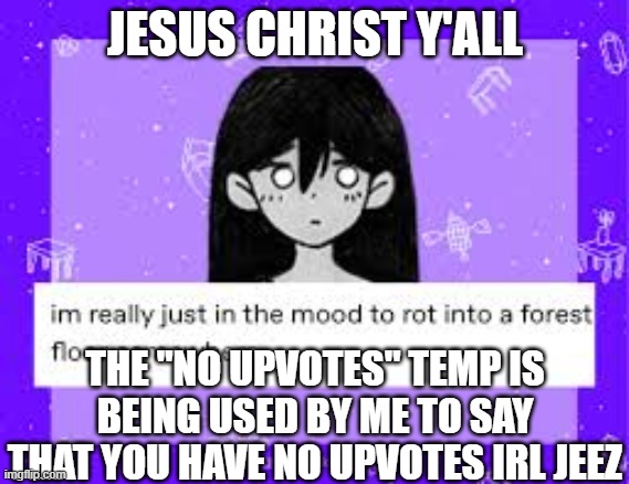 stop replying that you have upvotes on an image ffs | JESUS CHRIST Y'ALL; THE "NO UPVOTES" TEMP IS BEING USED BY ME TO SAY THAT YOU HAVE NO UPVOTES IRL JEEZ | image tagged in mari | made w/ Imgflip meme maker