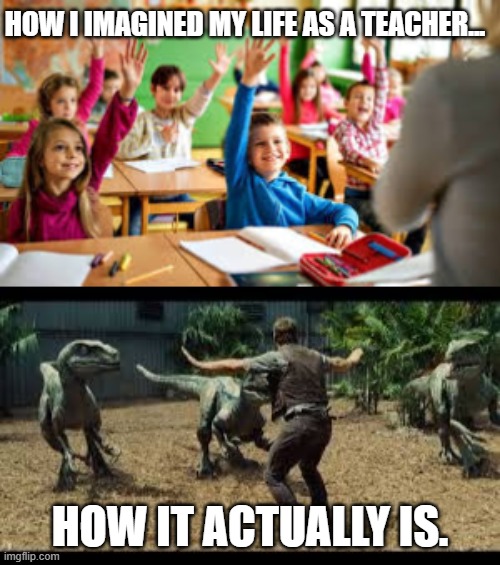 HOW I IMAGINED MY LIFE AS A TEACHER... HOW IT ACTUALLY IS. | image tagged in active classroom app is so trash,jurassic world 3 velociraptors | made w/ Imgflip meme maker