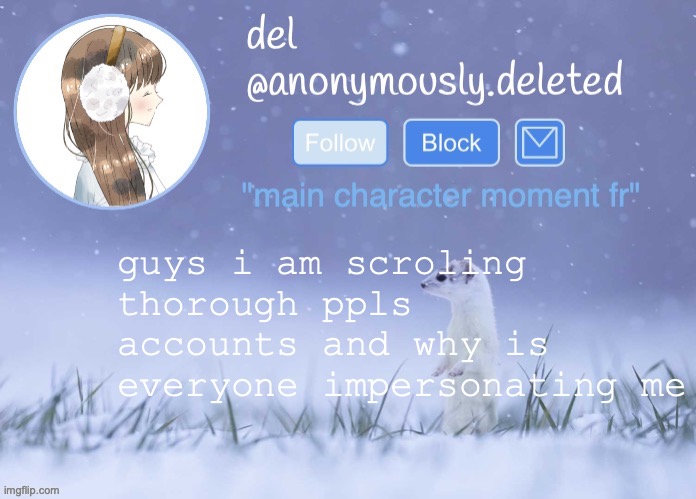 or was but like ?? | guys i am scroling thorough ppls accounts and why is everyone impersonating me | image tagged in del announcement winter | made w/ Imgflip meme maker