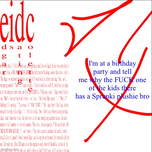 eidc | I'm at a birthday party and tell me why the FUCK one of the kids there has a Sprunki plushie bro | image tagged in eidc | made w/ Imgflip meme maker