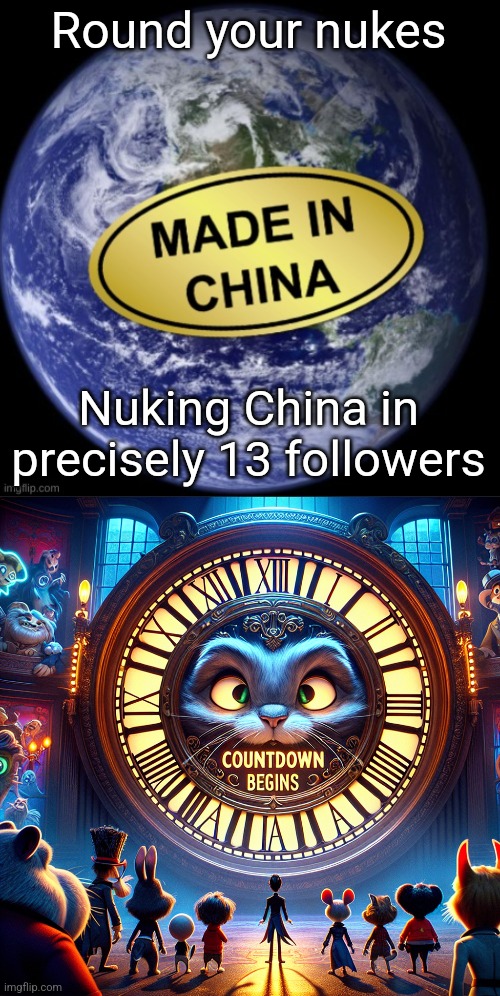 Round your nukes; Nuking China in precisely 13 followers | image tagged in earth was made in china,countdown begins | made w/ Imgflip meme maker