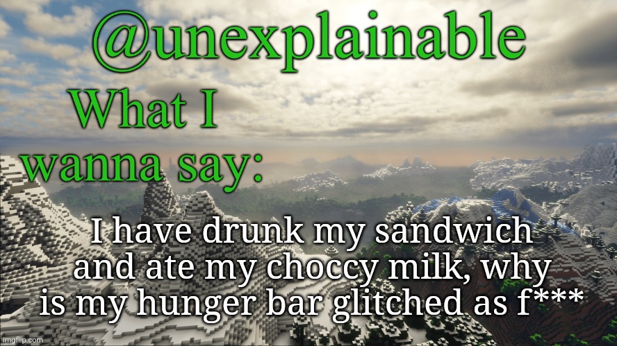 What I have to say: | I have drunk my sandwich and ate my choccy milk, why is my hunger bar glitched as f*** | image tagged in what i have to say | made w/ Imgflip meme maker