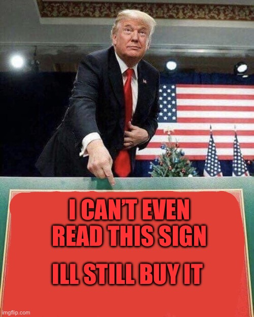 Trump points at sign | I CAN’T EVEN READ THIS SIGN; ILL STILL BUY IT | image tagged in trump points at sign | made w/ Imgflip meme maker