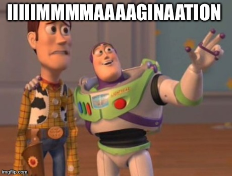 X, X Everywhere Meme | IIIIIMMMMAAAAGINAATION
 | image tagged in memes,x x everywhere | made w/ Imgflip meme maker