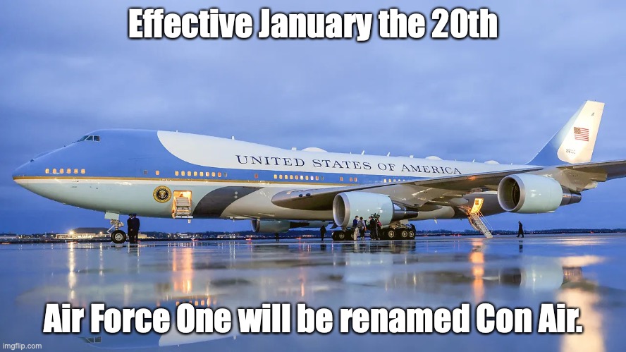 Air Force One | Effective January the 20th; Air Force One will be renamed Con Air. | image tagged in air force one | made w/ Imgflip meme maker