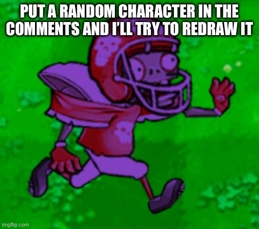 screw dis, I’m going back to Super Bowl LVII | PUT A RANDOM CHARACTER IN THE COMMENTS AND I’LL TRY TO REDRAW IT | image tagged in screw dis i m going back to super bowl lvii | made w/ Imgflip meme maker