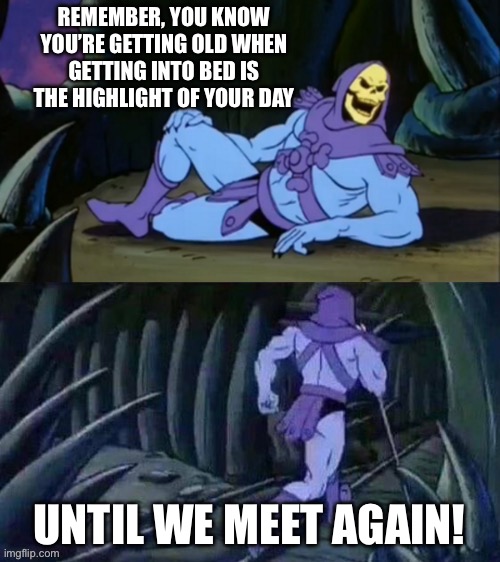 Skeletor disturbing facts | REMEMBER, YOU KNOW YOU’RE GETTING OLD WHEN GETTING INTO BED IS THE HIGHLIGHT OF YOUR DAY; UNTIL WE MEET AGAIN! | image tagged in skeletor disturbing facts,adulting,bed,skeletor until we meet again,2025,memes | made w/ Imgflip meme maker