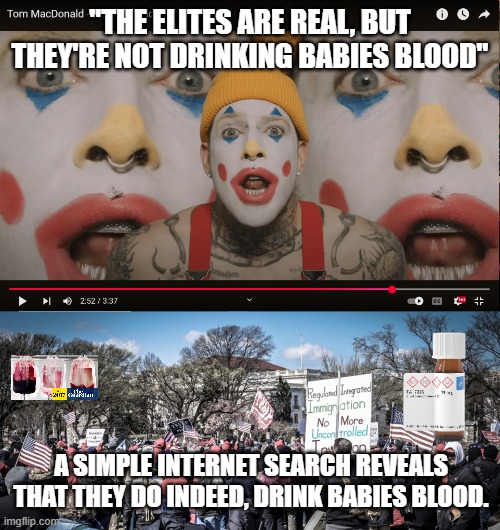 Cuckle Tom MacDonald | "THE ELITES ARE REAL, BUT THEY'RE NOT DRINKING BABIES BLOOD"; A SIMPLE INTERNET SEARCH REVEALS THAT THEY DO INDEED, DRINK BABIES BLOOD. | image tagged in cuck,tom macdonald,race traitor,cuckletom | made w/ Imgflip meme maker