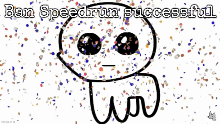 yippie confetti | Ban Speedrun successful | image tagged in yippie confetti | made w/ Imgflip meme maker