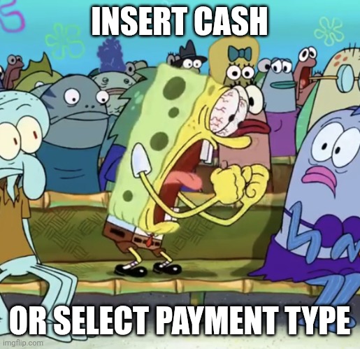 Spongebob Yelling | INSERT CASH OR SELECT PAYMENT TYPE | image tagged in spongebob yelling | made w/ Imgflip meme maker