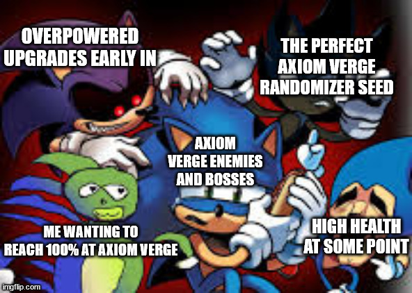 axiom verge randomizer in a nutshell | THE PERFECT AXIOM VERGE RANDOMIZER SEED; OVERPOWERED UPGRADES EARLY IN; AXIOM VERGE ENEMIES AND BOSSES; HIGH HEALTH AT SOME POINT; ME WANTING TO REACH 100% AT AXIOM VERGE | image tagged in scared sonic | made w/ Imgflip meme maker