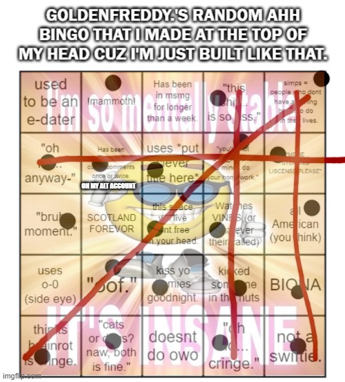 ON MY ALT ACCOUNT | image tagged in goldenfreddy 's weird ass bingo | made w/ Imgflip meme maker