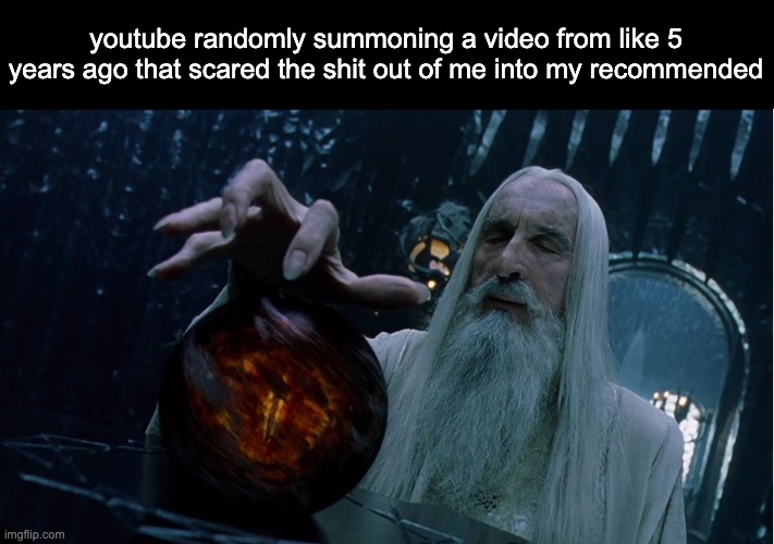 Saruman magically summoning | youtube randomly summoning a video from like 5 years ago that scared the shit out of me into my recommended | image tagged in saruman magically summoning | made w/ Imgflip meme maker