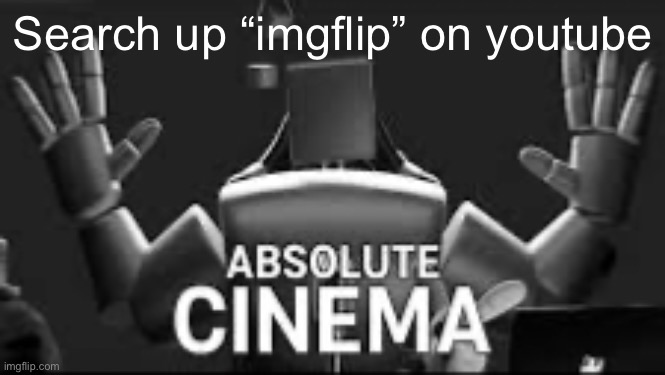 Absolute Cinema | Search up “imgflip” on youtube | image tagged in absolute cinema | made w/ Imgflip meme maker