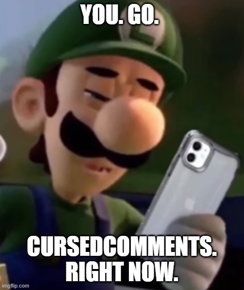 Luigi With Phone | YOU. GO. CURSEDCOMMENTS. RIGHT NOW. | image tagged in luigi with phone | made w/ Imgflip meme maker