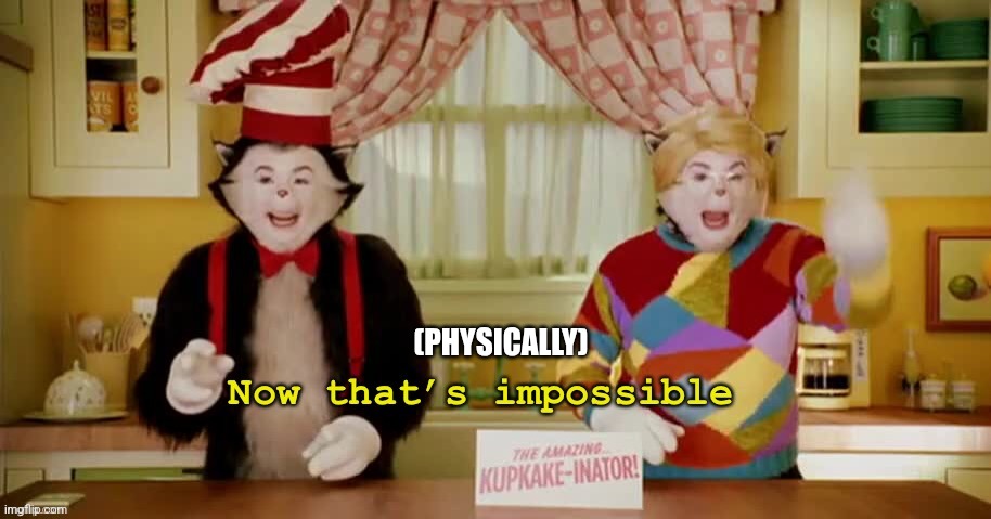 Now that’s impossible | (PHYSICALLY) | image tagged in now that s impossible | made w/ Imgflip meme maker