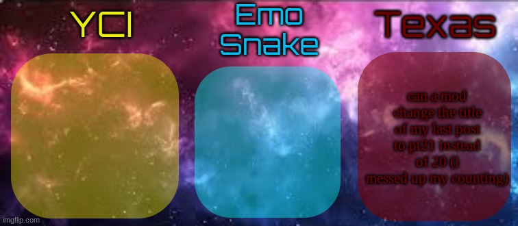 YCI EmoSnake Texas Shared temp | can a mod change the title of my last post to pt21 instead of 20 (i messed up my counting) | image tagged in yci emosnake texas shared temp | made w/ Imgflip meme maker