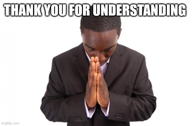 Thank you for understanding | THANK YOU FOR UNDERSTANDING | image tagged in thank you for understanding | made w/ Imgflip meme maker