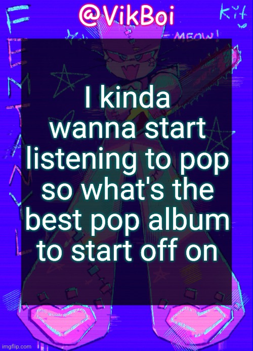 Vik femtanyl Announcement Temp | I kinda wanna start listening to pop so what's the best pop album to start off on | image tagged in vikboi femtanyl announcement temp | made w/ Imgflip meme maker