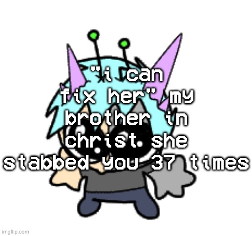 adrenaline shot but hes a silly goober | "i can fix her" my brother in christ she stabbed you 37 times | image tagged in adrenaline shot but hes a silly goober | made w/ Imgflip meme maker