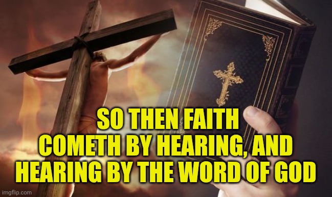 Jesus Cross Bible | SO THEN FAITH COMETH BY HEARING, AND HEARING BY THE WORD OF GOD | image tagged in jesus cross bible | made w/ Imgflip meme maker