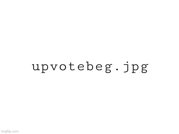 upvotebeg.jpg | made w/ Imgflip meme maker