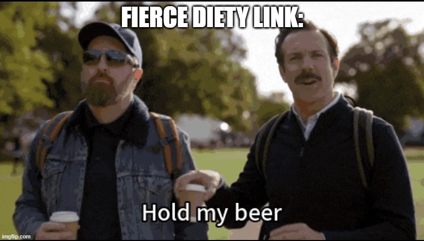 Hold my beer | FIERCE DIETY LINK: | image tagged in hold my beer | made w/ Imgflip meme maker