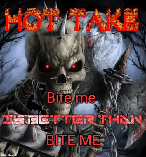 It's the original bite me | Bite me; BITE ME | image tagged in badass skeleton hot take | made w/ Imgflip meme maker