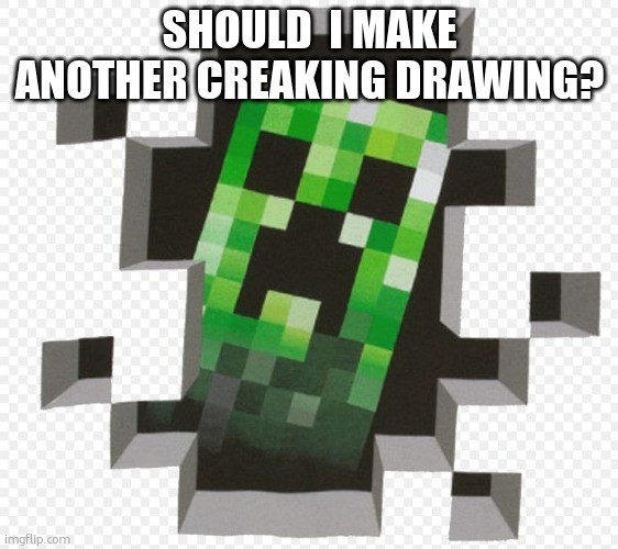 Minecraft Creeper | SHOULD  I MAKE ANOTHER CREAKING DRAWING? | image tagged in minecraft creeper | made w/ Imgflip meme maker