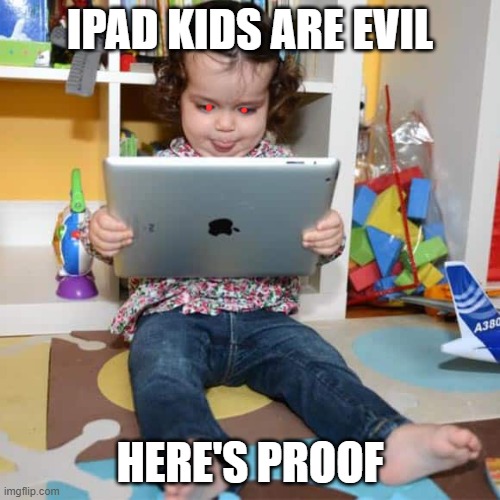 iPad kids are ruining our generation!!! | IPAD KIDS ARE EVIL; HERE'S PROOF | image tagged in ipad kid | made w/ Imgflip meme maker