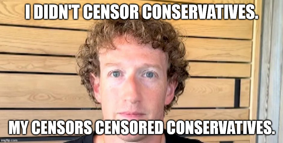 Hypocrite lizard Zucc. | I DIDN'T CENSOR CONSERVATIVES. MY CENSORS CENSORED CONSERVATIVES. | image tagged in jewfro zucc,mark zuckerberg,hipocrisy,censorship,memes,funny | made w/ Imgflip meme maker