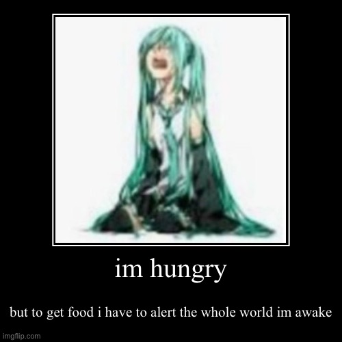 :( | im hungry | but to get food i have to alert the whole world im awake | made w/ Imgflip demotivational maker