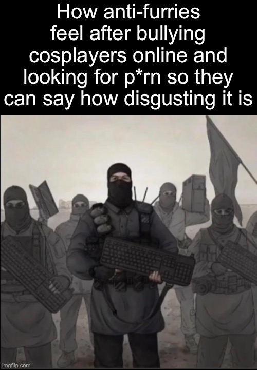 Such hard work (censored it just in case) | How anti-furries feel after bullying cosplayers online and looking for p*rn so they can say how disgusting it is | made w/ Imgflip meme maker