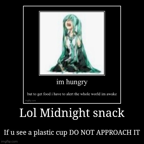 Lol Midnight snack | If u see a plastic cup DO NOT APPROACH IT | image tagged in funny,demotivationals | made w/ Imgflip demotivational maker