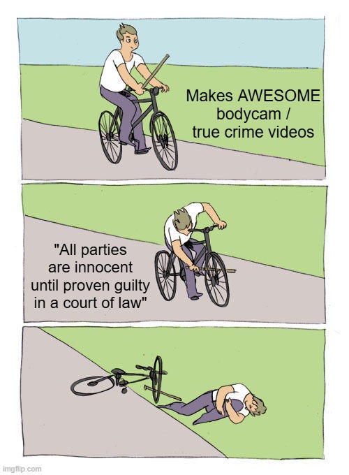 Midwest Safety | Makes AWESOME bodycam / true crime videos; "All parties are innocent until proven guilty in a court of law" | image tagged in memes,bike fall | made w/ Imgflip meme maker