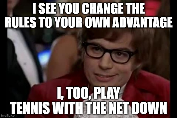 By Whatever Means Necessary | I SEE YOU CHANGE THE RULES TO YOUR OWN ADVANTAGE; I, TOO, PLAY TENNIS WITH THE NET DOWN | image tagged in austin powers,i too like to live dangerously,rules | made w/ Imgflip meme maker