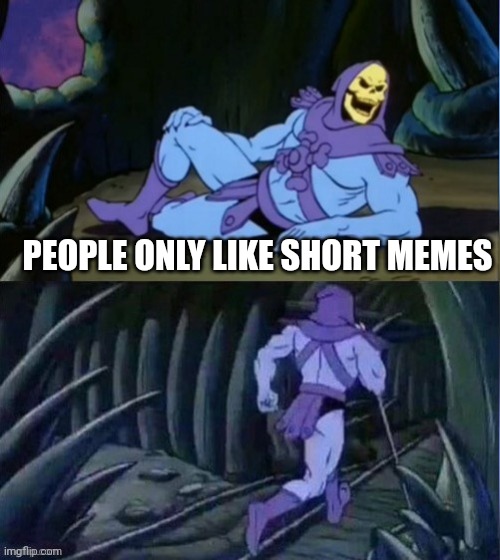 Skelator Facts | PEOPLE ONLY LIKE SHORT MEMES | image tagged in skelator facts | made w/ Imgflip meme maker