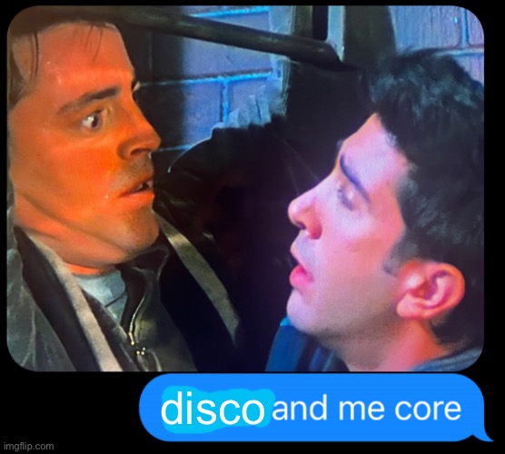 x and me core | disco | image tagged in x and me core | made w/ Imgflip meme maker