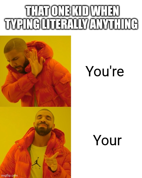 I hate him so much | THAT ONE KID WHEN TYPING LITERALLY ANYTHING; You're; Your | image tagged in memes,drake hotline bling | made w/ Imgflip meme maker