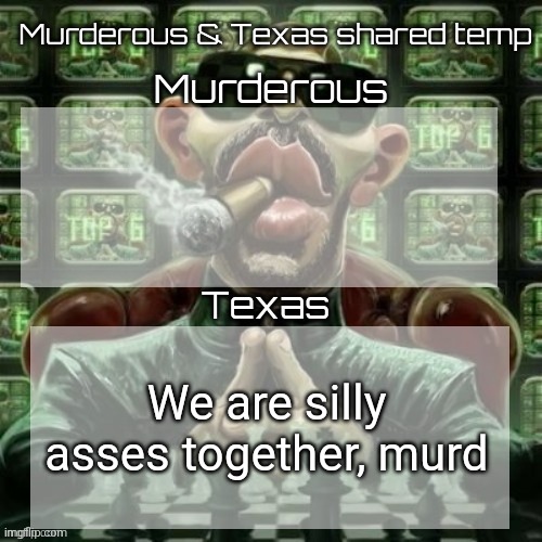 Murderous & Texas shared temp | We are silly asses together, murd | image tagged in murderous texas shared temp | made w/ Imgflip meme maker