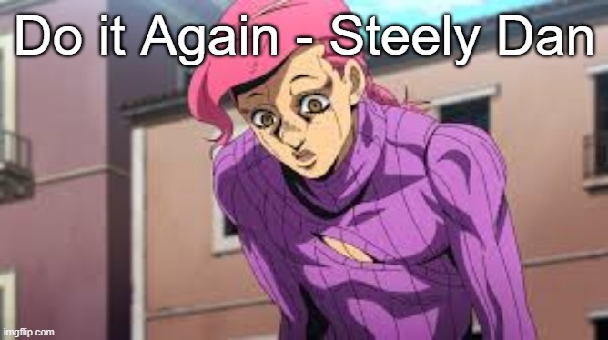 My scrunkly ❤ | Do it Again - Steely Dan | image tagged in my scrunkly | made w/ Imgflip meme maker