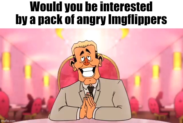 Would you be interested by a pack of angry Imgflippers | made w/ Imgflip meme maker