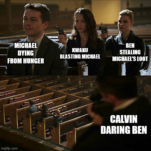 Assassination chain | MICHAEL DYING FROM HUNGER; BEN STEALING MICHAEL'S LOOT; KWAKU BLASTING MICHAEL; CALVIN DARING BEN | image tagged in assassination chain | made w/ Imgflip meme maker