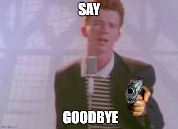 Rick Astley Gives You Up And Points A Gun At You | SAY; GOODBYE | image tagged in ohio | made w/ Imgflip meme maker